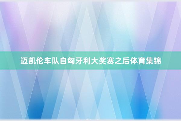 迈凯伦车队自匈牙利大奖赛之后体育集锦