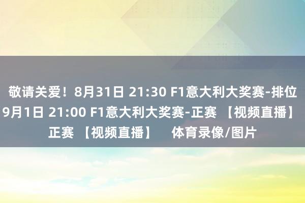 敬请关爱！8月31日 21:30 F1意大利大奖赛-排位赛 【视频直播】9月1日 21:00 F1意大利大奖赛-正赛 【视频直播】    体育录像/图片