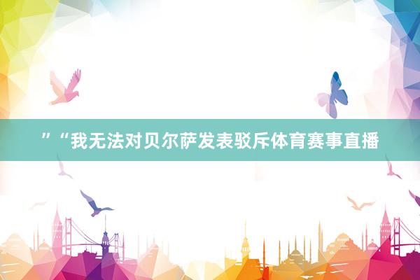 ”“我无法对贝尔萨发表驳斥体育赛事直播