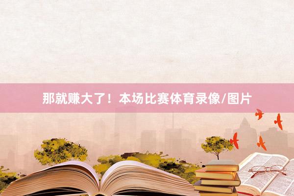 那就赚大了！本场比赛体育录像/图片