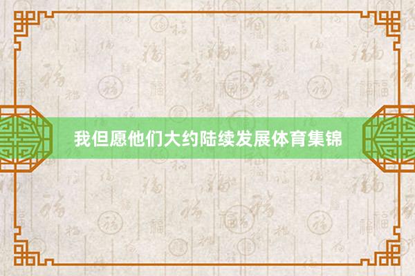 我但愿他们大约陆续发展体育集锦