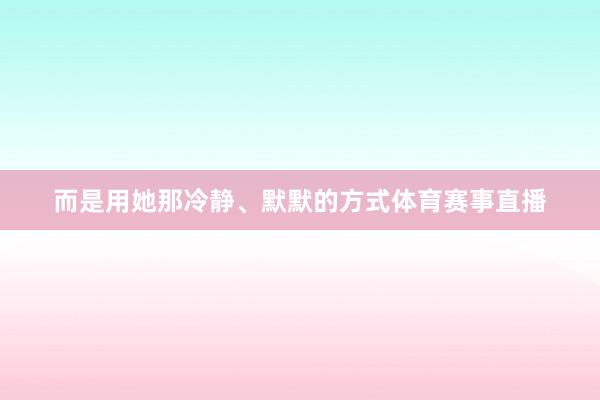 而是用她那冷静、默默的方式体育赛事直播