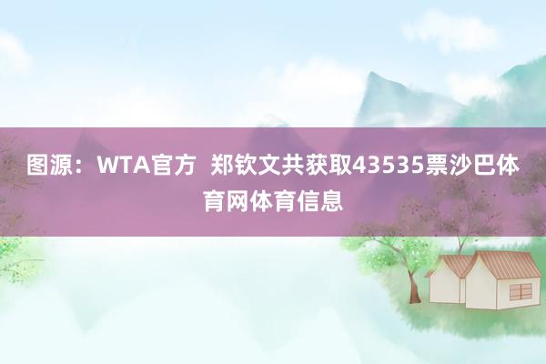 图源：WTA官方  郑钦文共获取43535票沙巴体育网体育信息
