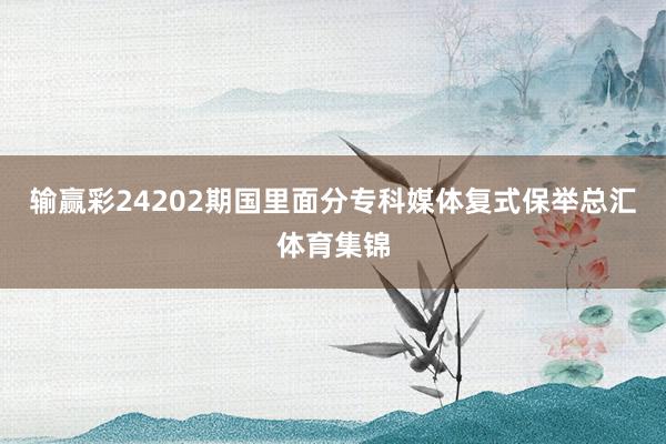 输赢彩24202期国里面分专科媒体复式保举总汇体育集锦