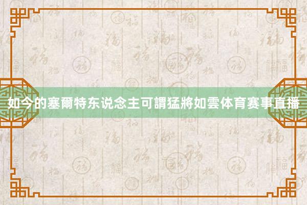 如今的塞爾特东说念主可謂猛將如雲体育赛事直播