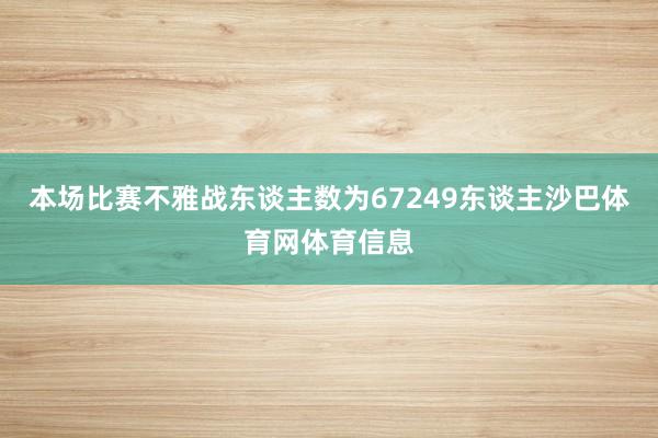 本场比赛不雅战东谈主数为67249东谈主沙巴体育网体育信息