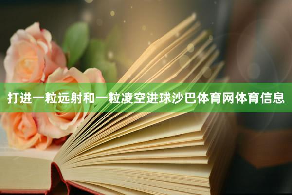 打进一粒远射和一粒凌空进球沙巴体育网体育信息