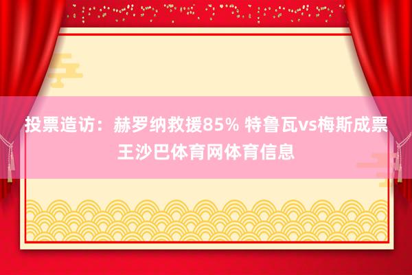 投票造访：赫罗纳救援85% 特鲁瓦vs梅斯成票王沙巴体育网体育信息