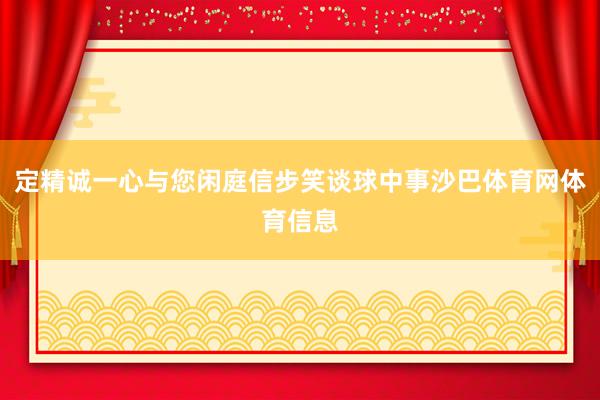 定精诚一心与您闲庭信步笑谈球中事沙巴体育网体育信息