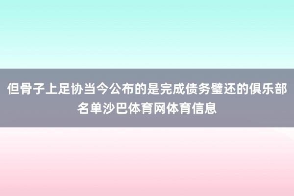 但骨子上足协当今公布的是完成债务璧还的俱乐部名单沙巴体育网体育信息