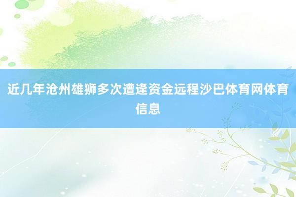 近几年沧州雄狮多次遭逢资金远程沙巴体育网体育信息