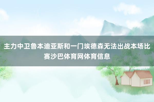 主力中卫鲁本迪亚斯和一门埃德森无法出战本场比赛沙巴体育网体育信息