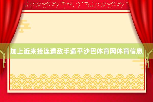 加上近来接连遭敌手逼平沙巴体育网体育信息