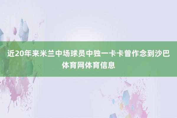 近20年来米兰中场球员中独一卡卡曾作念到沙巴体育网体育信息