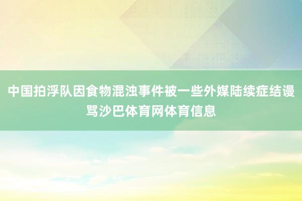 中国拍浮队因食物混浊事件被一些外媒陆续症结谩骂沙巴体育网体育信息