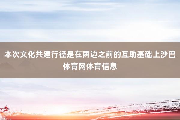 本次文化共建行径是在两边之前的互助基础上沙巴体育网体育信息