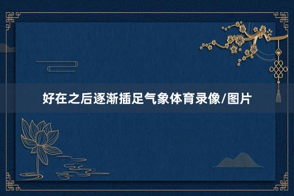 好在之后逐渐插足气象体育录像/图片