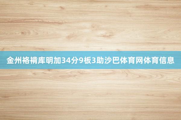 金州袼褙库明加34分9板3助沙巴体育网体育信息