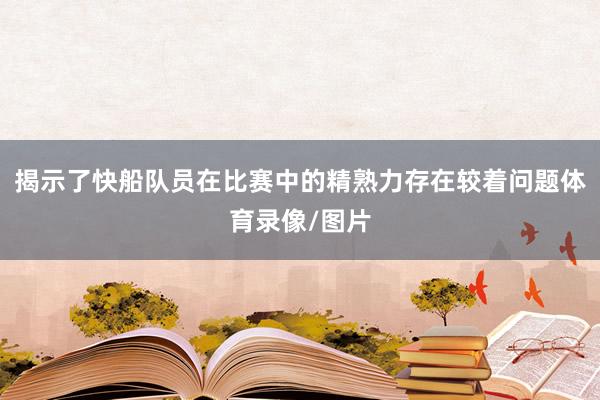 揭示了快船队员在比赛中的精熟力存在较着问题体育录像/图片