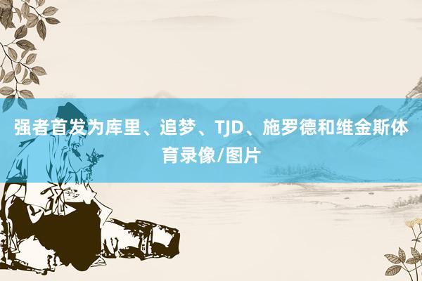 强者首发为库里、追梦、TJD、施罗德和维金斯体育录像/图片