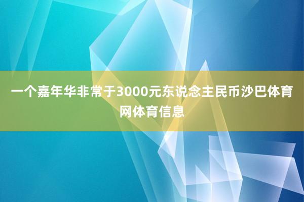 一个嘉年华非常于3000元东说念主民币沙巴体育网体育信息