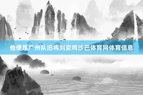 他便是广州队旧将刘奕鸣沙巴体育网体育信息