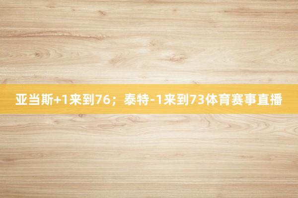 亚当斯+1来到76；泰特-1来到73体育赛事直播
