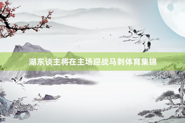 湖东谈主将在主场迎战马刺体育集锦