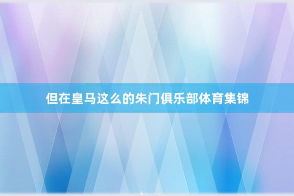但在皇马这么的朱门俱乐部体育集锦