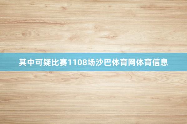 其中可疑比赛1108场沙巴体育网体育信息
