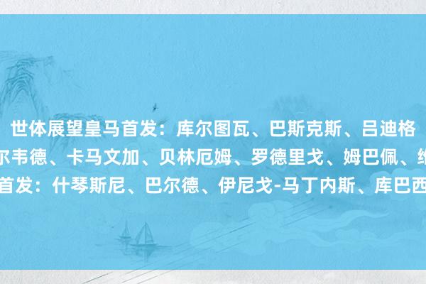 世体展望皇马首发：库尔图瓦、巴斯克斯、吕迪格、琼阿梅尼、门迪、巴尔韦德、卡马文加、贝林厄姆、罗德里戈、姆巴佩、维尼修斯世体展望巴萨首发：什琴斯尼、巴尔德、伊尼戈-马丁内斯、库巴西、孔德、佩德里、加维、卡萨多、拉菲尼亚、莱万多夫斯基、亚马尔    体育集锦