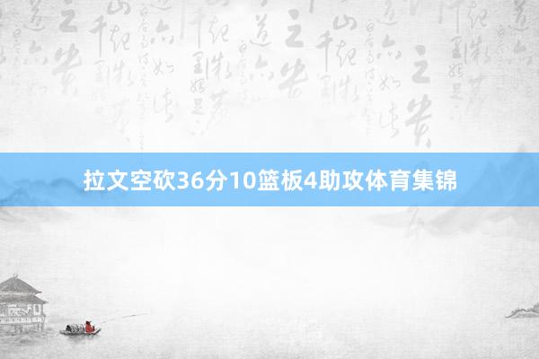拉文空砍36分10篮板4助攻体育集锦