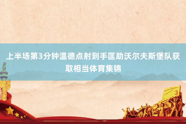 上半场第3分钟温德点射到手匡助沃尔夫斯堡队获取相当体育集锦