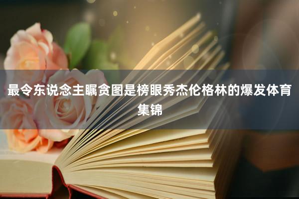 最令东说念主瞩贪图是榜眼秀杰伦格林的爆发体育集锦