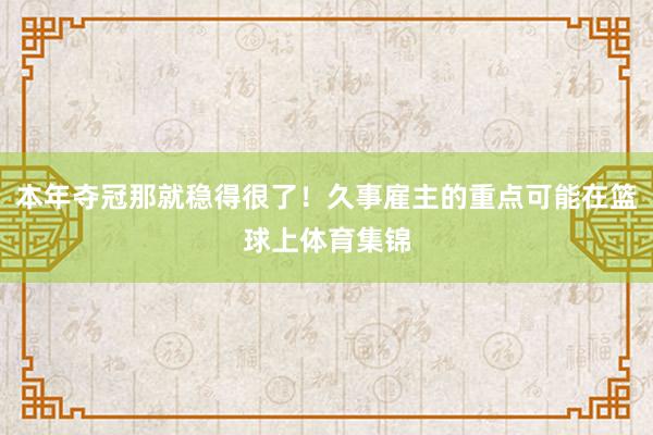 本年夺冠那就稳得很了！久事雇主的重点可能在篮球上体育集锦