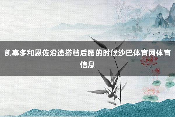 凯塞多和恩佐沿途搭档后腰的时候沙巴体育网体育信息