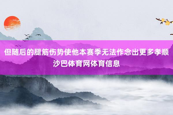 但随后的腿筋伤势使他本赛季无法作念出更多孝顺沙巴体育网体育信息