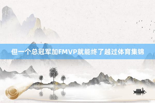 但一个总冠军加FMVP就能终了越过体育集锦