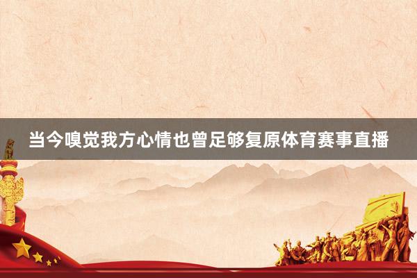 当今嗅觉我方心情也曾足够复原体育赛事直播