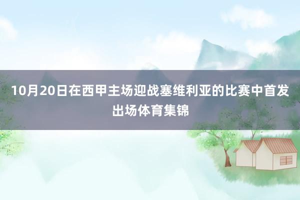 10月20日在西甲主场迎战塞维利亚的比赛中首发出场体育集锦