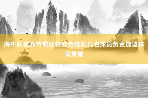 海牛队在春节前还将蚁合晓谕几名球员负责加盟体育集锦