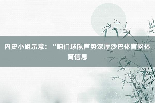 内史小姐示意：“咱们球队声势深厚沙巴体育网体育信息