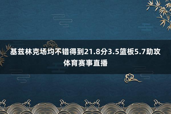 基兹林克场均不错得到21.8分3.5篮板5.7助攻体育赛事直播