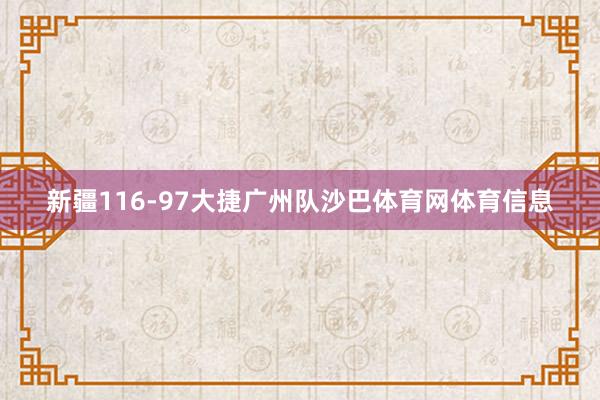 新疆116-97大捷广州队沙巴体育网体育信息