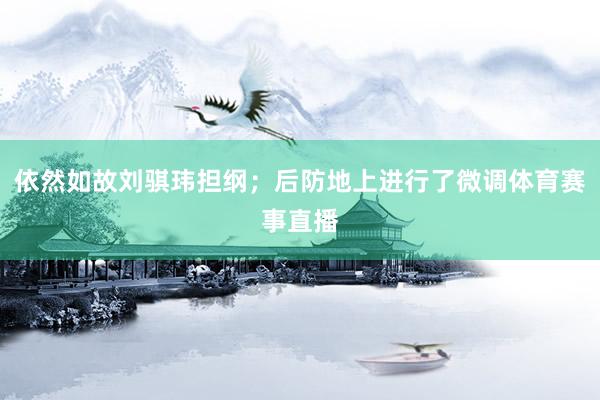依然如故刘骐玮担纲；后防地上进行了微调体育赛事直播