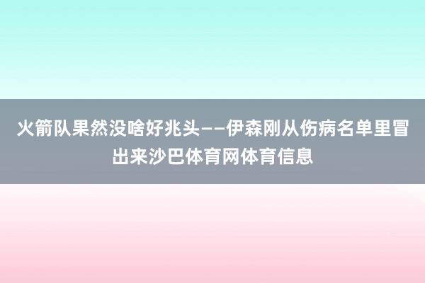 火箭队果然没啥好兆头——伊森刚从伤病名单里冒出来沙巴体育网体育信息