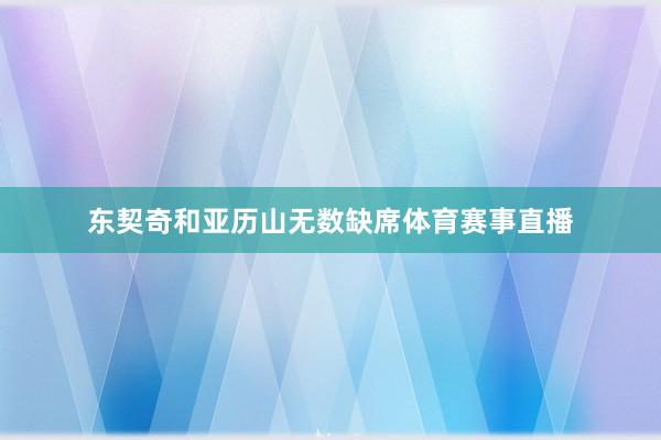 东契奇和亚历山无数缺席体育赛事直播