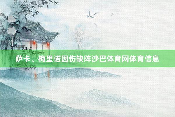 萨卡、梅里诺因伤缺阵沙巴体育网体育信息