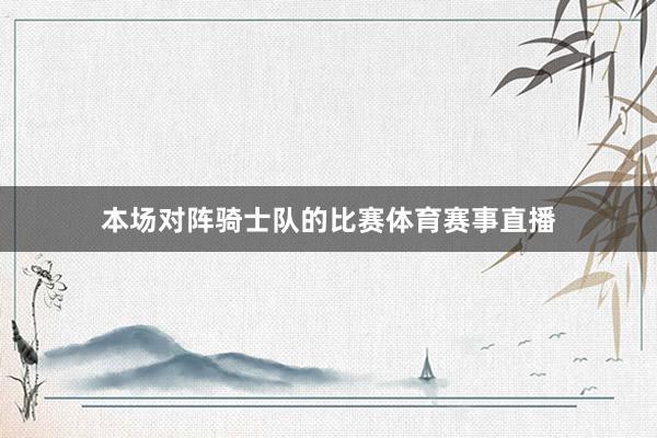 本场对阵骑士队的比赛体育赛事直播