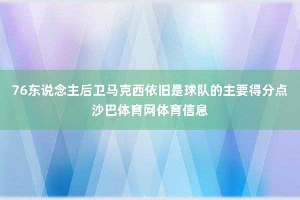 76东说念主后卫马克西依旧是球队的主要得分点沙巴体育网体育信息